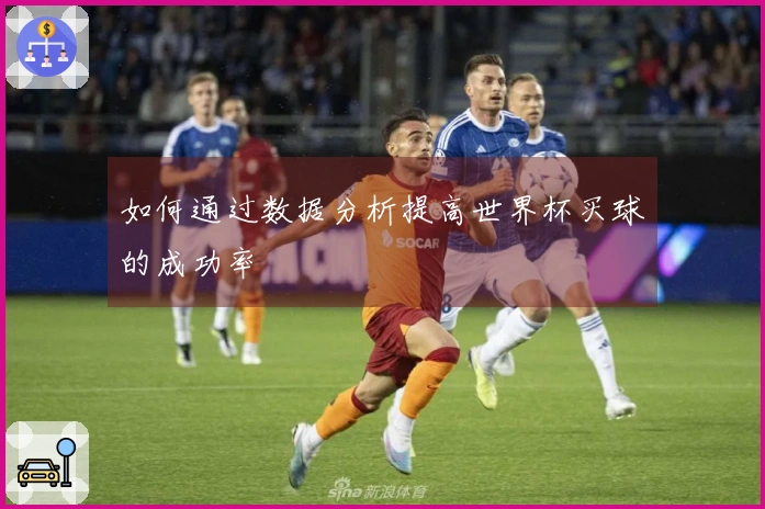 如何通过数据分析提高世界杯买球的成功率