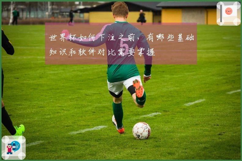世界杯如何下注之前，有哪些基础知识和软件对比需要掌握