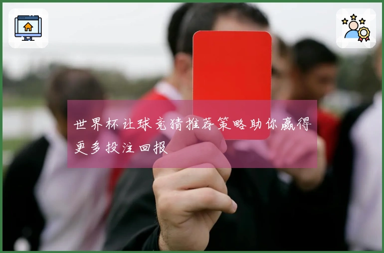 世界杯让球竞猜推荐策略助你赢得更多投注回报
