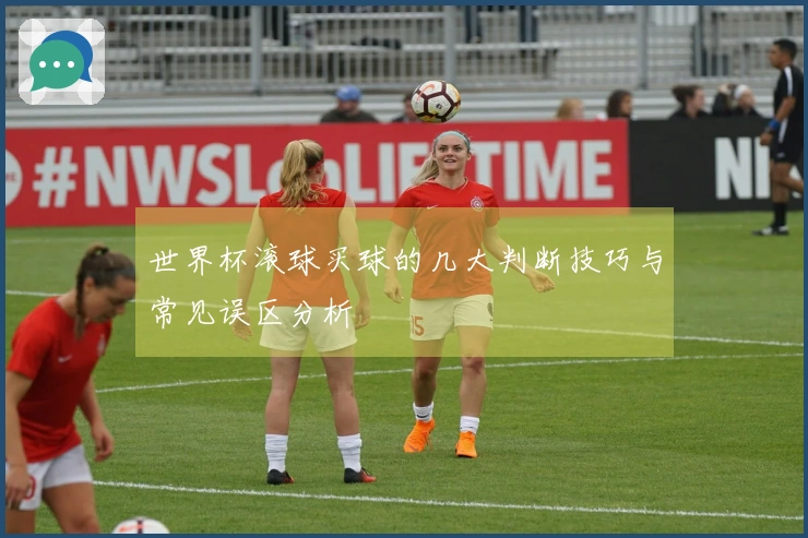 世界杯滚球买球的几大判断技巧与常见误区分析