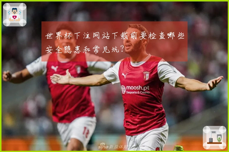 世界杯下注网站下载前要检查哪些安全隐患和常见坑？