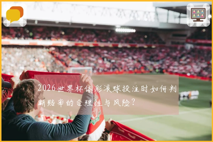 2026世界杯体彩滚球投注时如何判断赔率的合理性与风险？